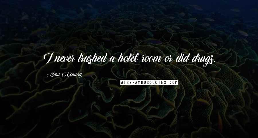 Sean Connery quotes: I never trashed a hotel room or did drugs.