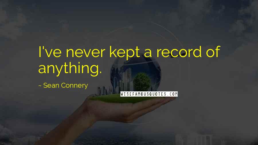 Sean Connery quotes: I've never kept a record of anything.