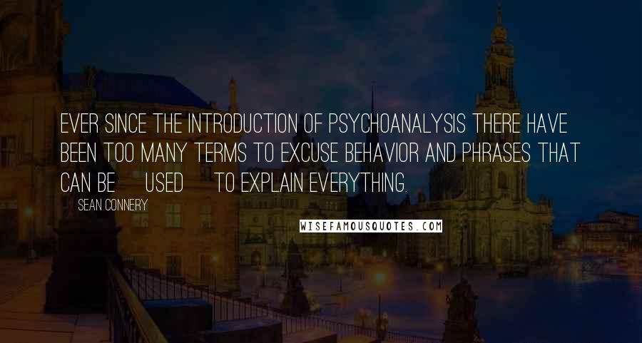 Sean Connery quotes: Ever since the introduction of psychoanalysis there have been too many terms to excuse behavior and phrases that can be [used] to explain everything.