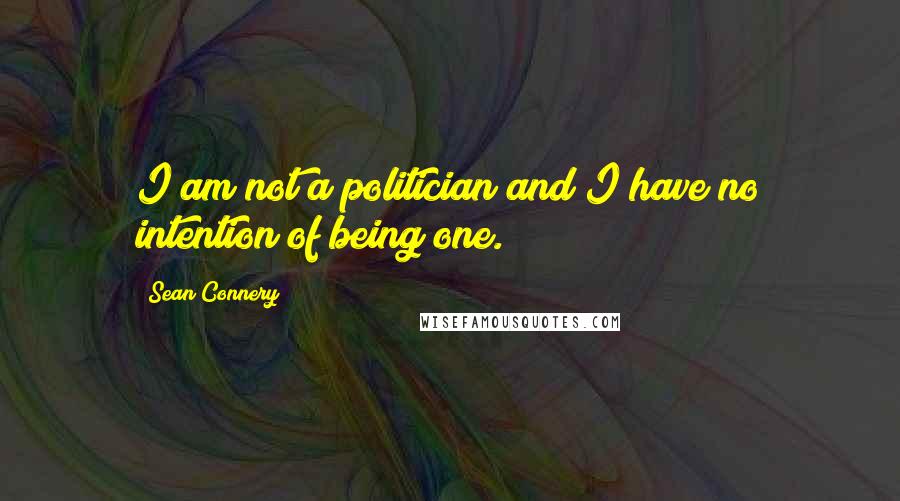 Sean Connery quotes: I am not a politician and I have no intention of being one.