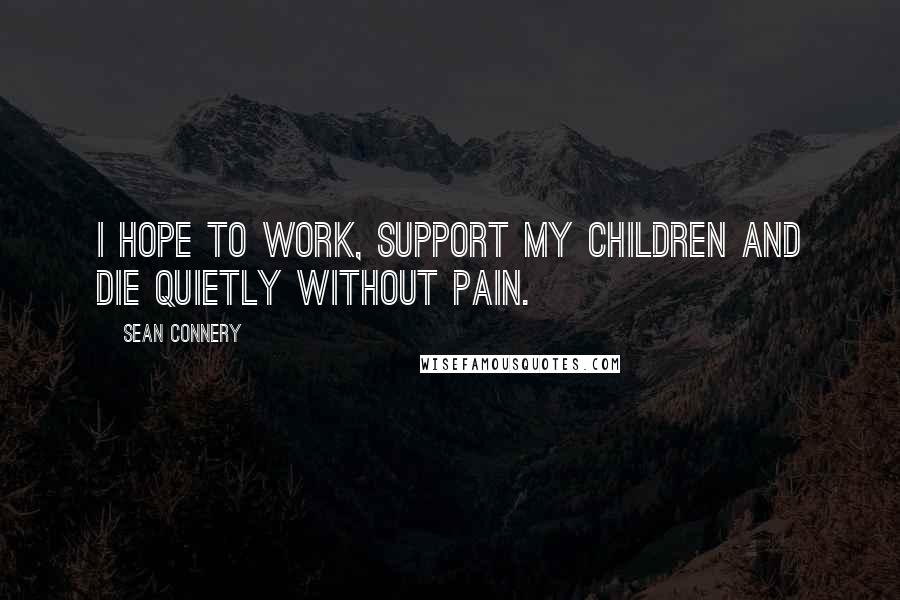 Sean Connery quotes: I hope to work, support my children and die quietly without pain.