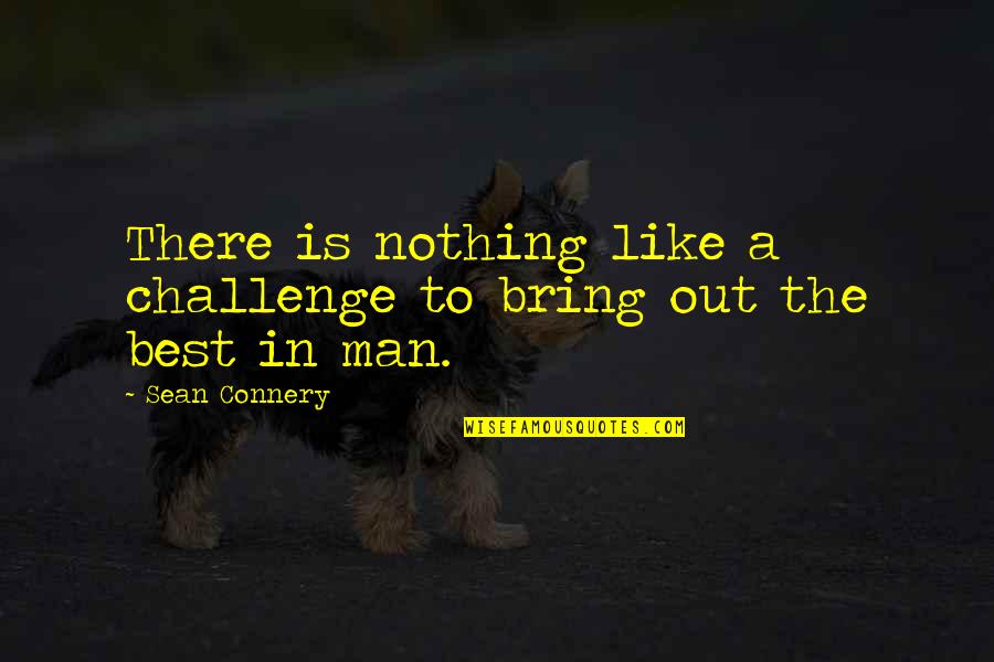 Sean Connery Quotes By Sean Connery: There is nothing like a challenge to bring