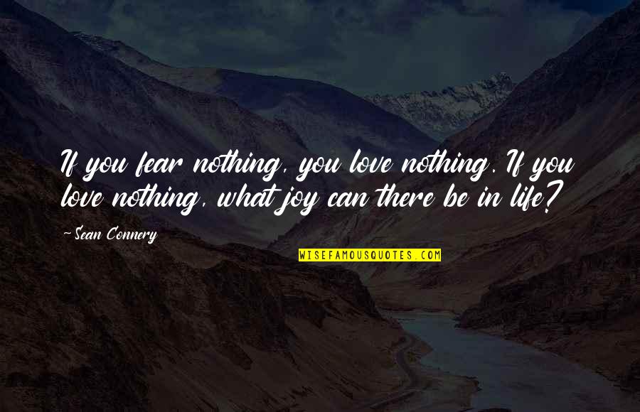 Sean Connery Quotes By Sean Connery: If you fear nothing, you love nothing. If