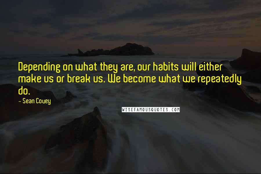 Sean Covey quotes: Depending on what they are, our habits will either make us or break us. We become what we repeatedly do.