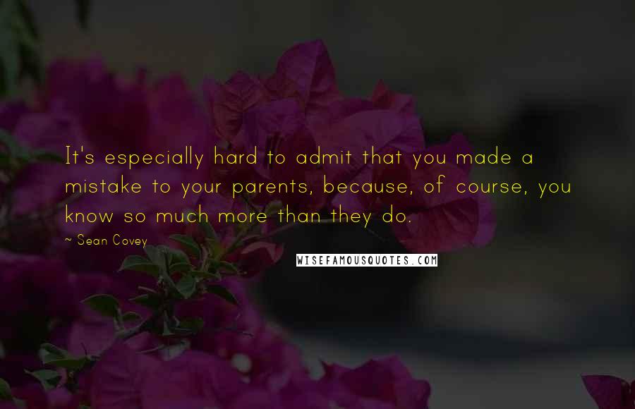 Sean Covey quotes: It's especially hard to admit that you made a mistake to your parents, because, of course, you know so much more than they do.