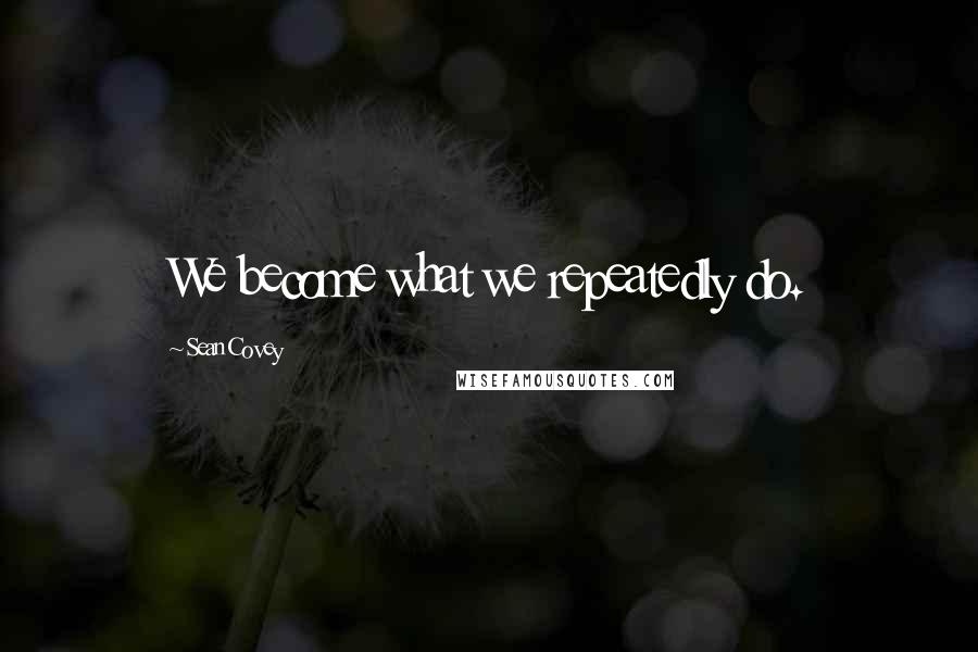 Sean Covey quotes: We become what we repeatedly do.