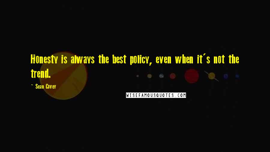 Sean Covey quotes: Honesty is always the best policy, even when it's not the trend.