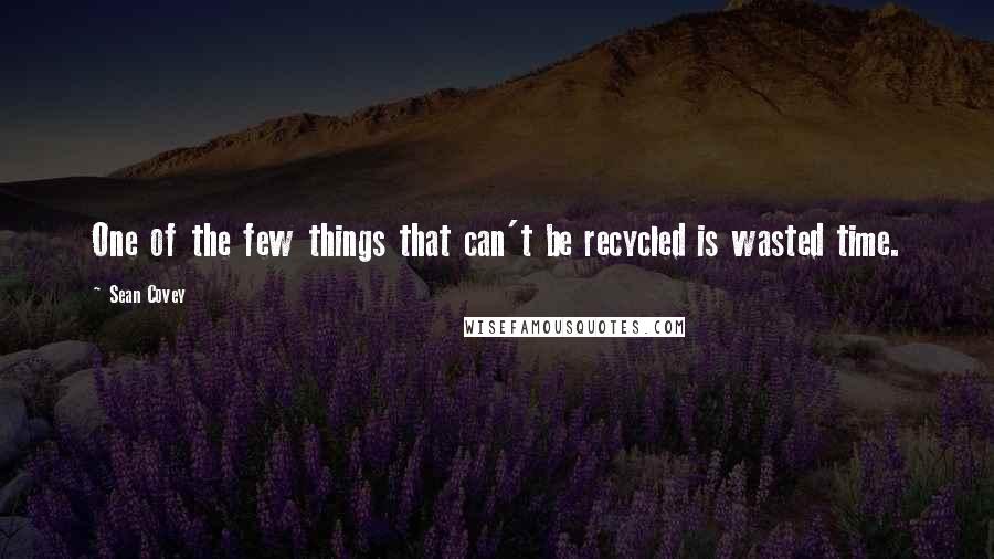 Sean Covey quotes: One of the few things that can't be recycled is wasted time.