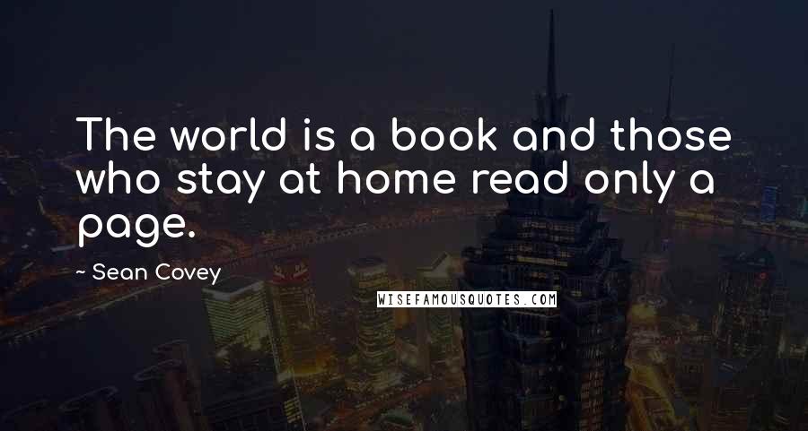 Sean Covey quotes: The world is a book and those who stay at home read only a page.