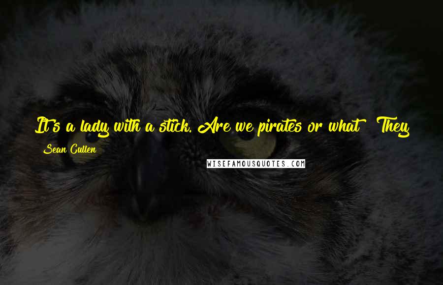 Sean Cullen quotes: It's a lady with a stick. Are we pirates or what?" They pondered this fact for a moment."It's a big stick," observed one of his fellows.