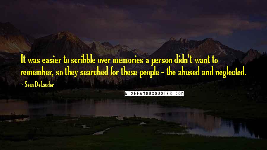 Sean DeLauder quotes: It was easier to scribble over memories a person didn't want to remember, so they searched for these people - the abused and neglected.