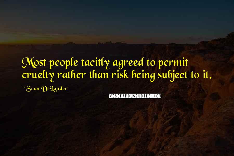 Sean DeLauder quotes: Most people tacitly agreed to permit cruelty rather than risk being subject to it.