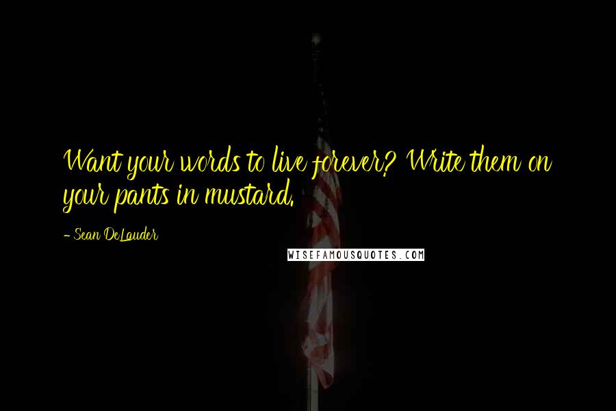 Sean DeLauder quotes: Want your words to live forever? Write them on your pants in mustard.