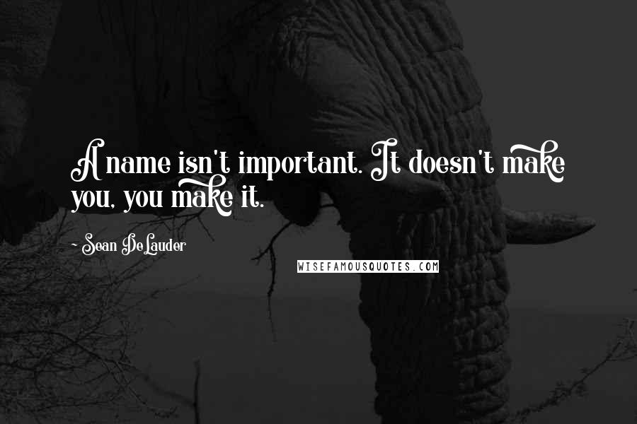 Sean DeLauder quotes: A name isn't important. It doesn't make you, you make it.