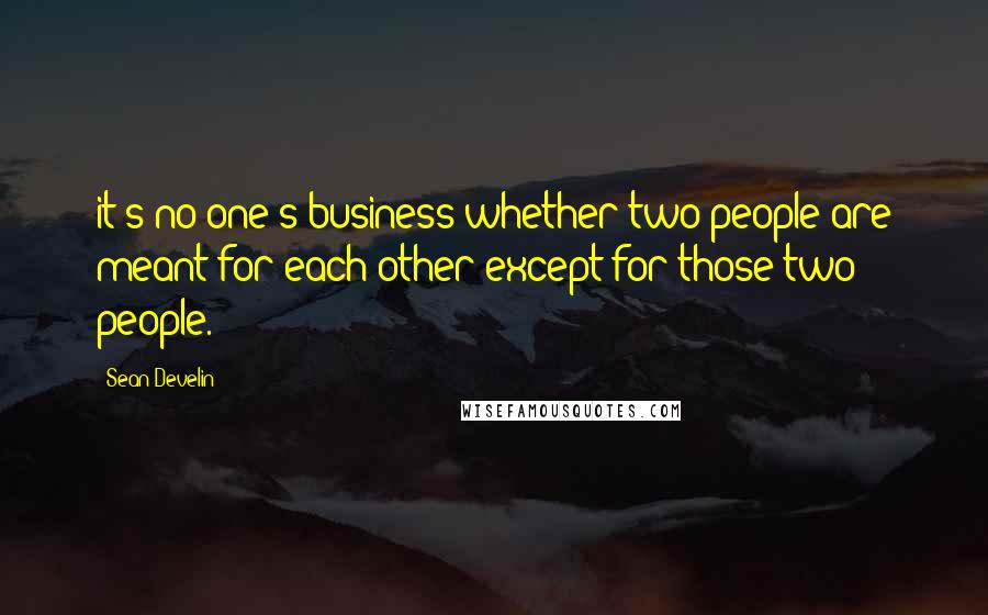 Sean Develin quotes: it's no one's business whether two people are meant for each other except for those two people.