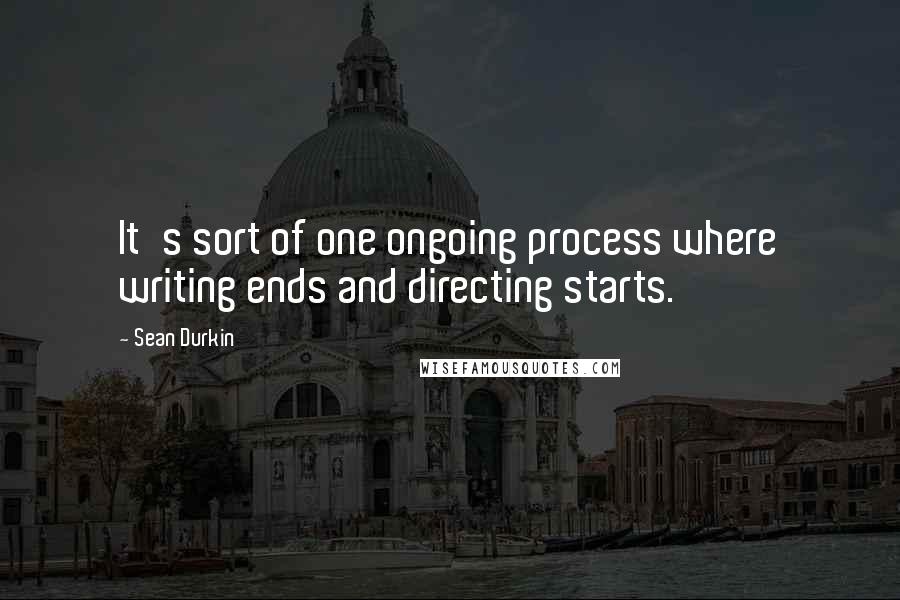 Sean Durkin quotes: It's sort of one ongoing process where writing ends and directing starts.