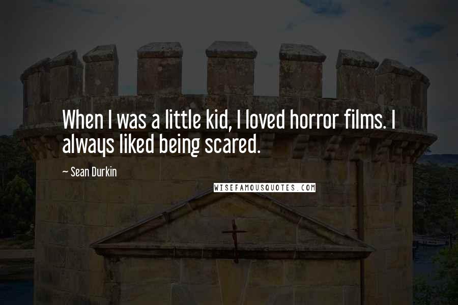 Sean Durkin quotes: When I was a little kid, I loved horror films. I always liked being scared.