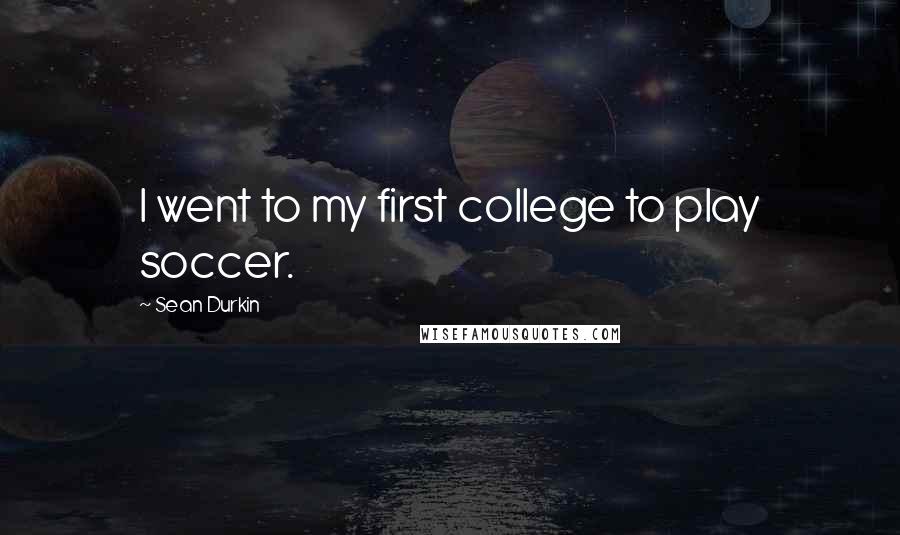Sean Durkin quotes: I went to my first college to play soccer.