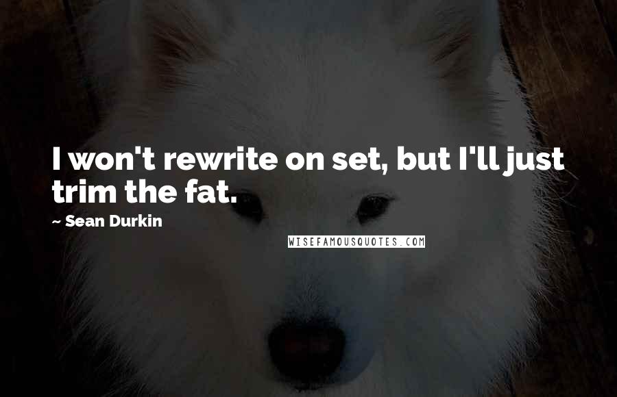 Sean Durkin quotes: I won't rewrite on set, but I'll just trim the fat.