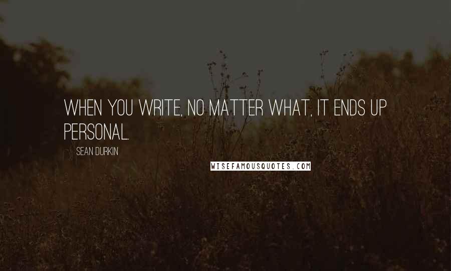 Sean Durkin quotes: When you write, no matter what, it ends up personal.