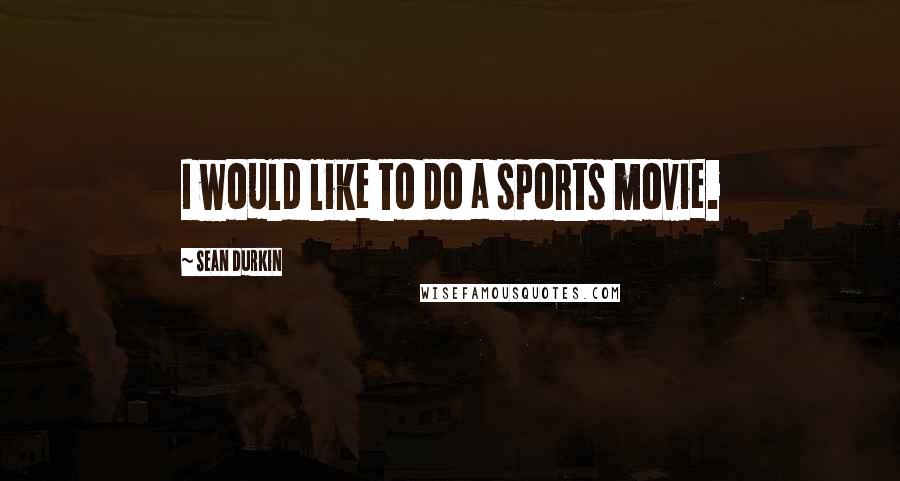 Sean Durkin quotes: I would like to do a sports movie.