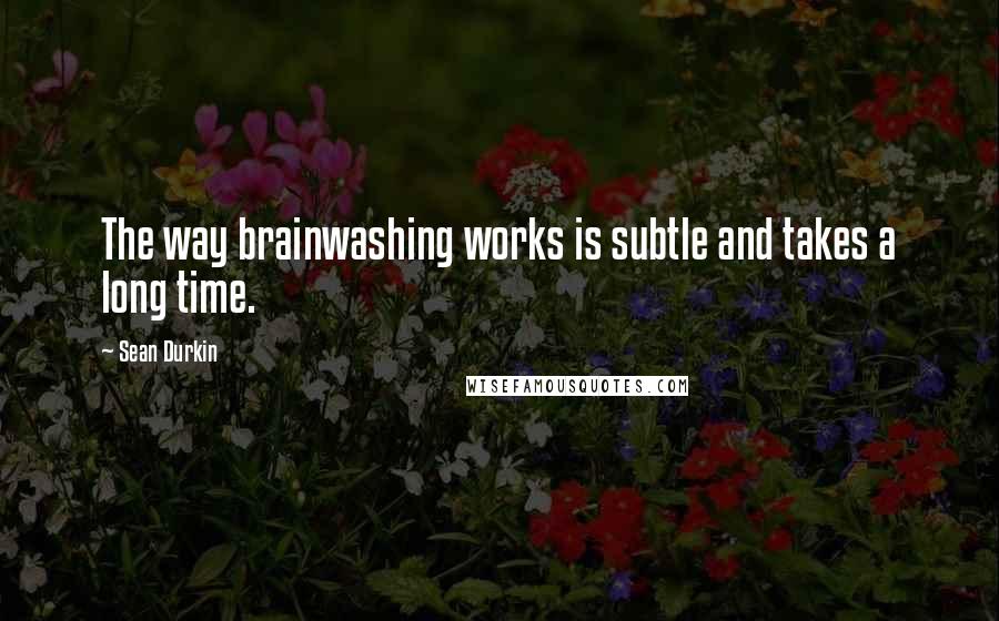 Sean Durkin quotes: The way brainwashing works is subtle and takes a long time.