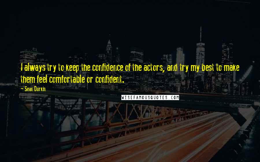 Sean Durkin quotes: I always try to keep the confidence of the actors, and try my best to make them feel comfortable or confident.