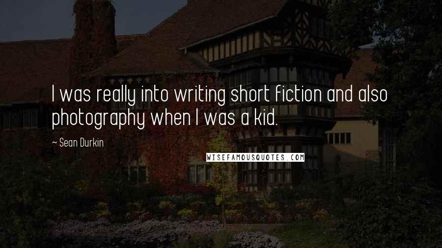 Sean Durkin quotes: I was really into writing short fiction and also photography when I was a kid.