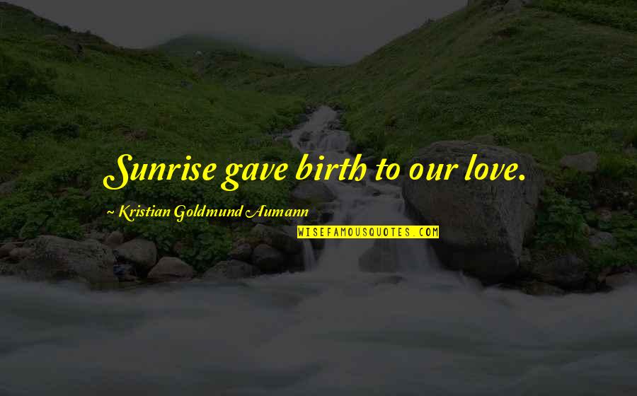 Sean Dyche Funny Quotes By Kristian Goldmund Aumann: Sunrise gave birth to our love. Sean Dyche Funny Quotes By Kristian Goldmund Aumann: Sunrise gave birth to our love.