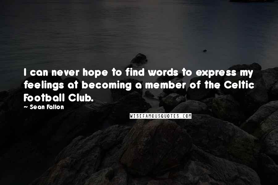 Sean Fallon quotes: I can never hope to find words to express my feelings at becoming a member of the Celtic Football Club.