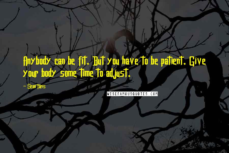 Sean Faris quotes: Anybody can be fit. But you have to be patient. Give your body some time to adjust.