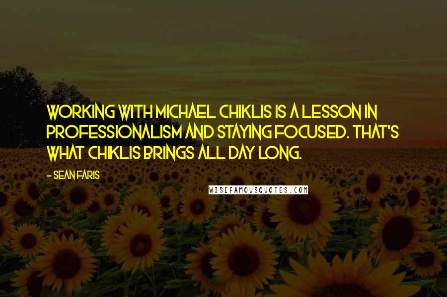 Sean Faris quotes: Working with Michael Chiklis is a lesson in professionalism and staying focused. That's what Chiklis brings all day long.
