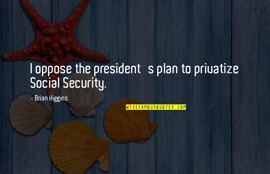 Sean Feucht Quotes By Brian Higgins: I oppose the president's plan to privatize Social