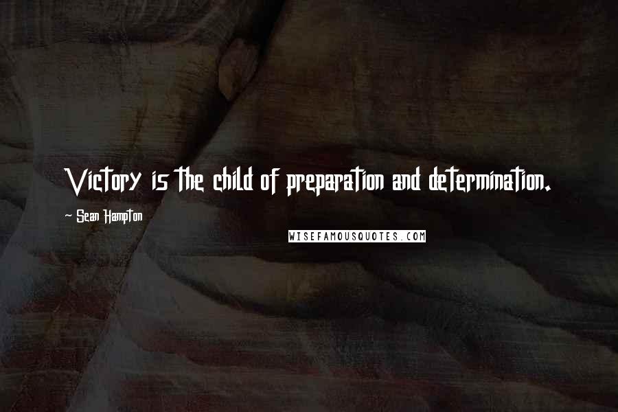 Sean Hampton quotes: Victory is the child of preparation and determination.