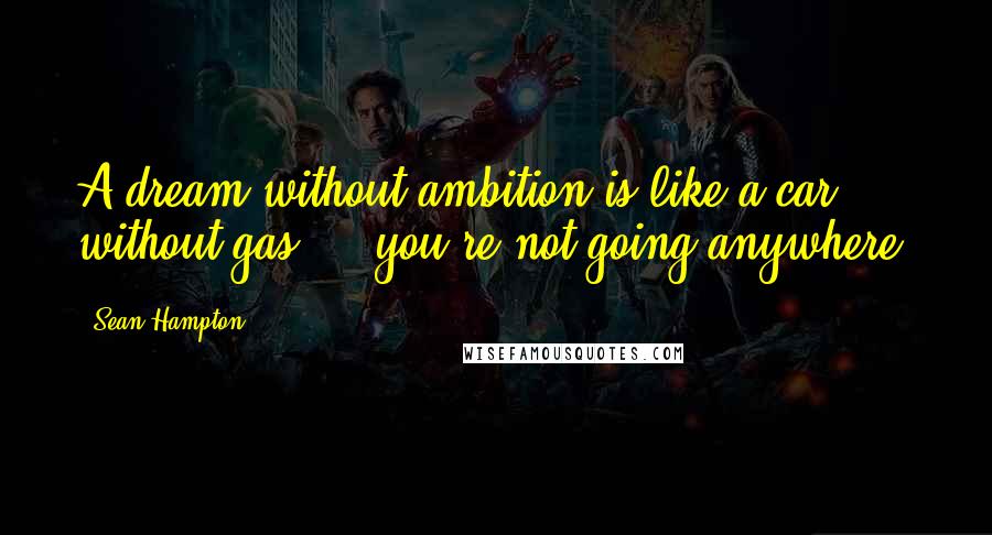 Sean Hampton quotes: A dream without ambition is like a car without gas ... you're not going anywhere.