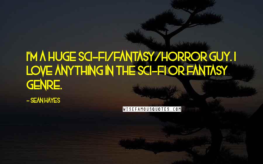 Sean Hayes quotes: I'm a huge sci-fi/fantasy/horror guy. I love anything in the sci-fi or fantasy genre.