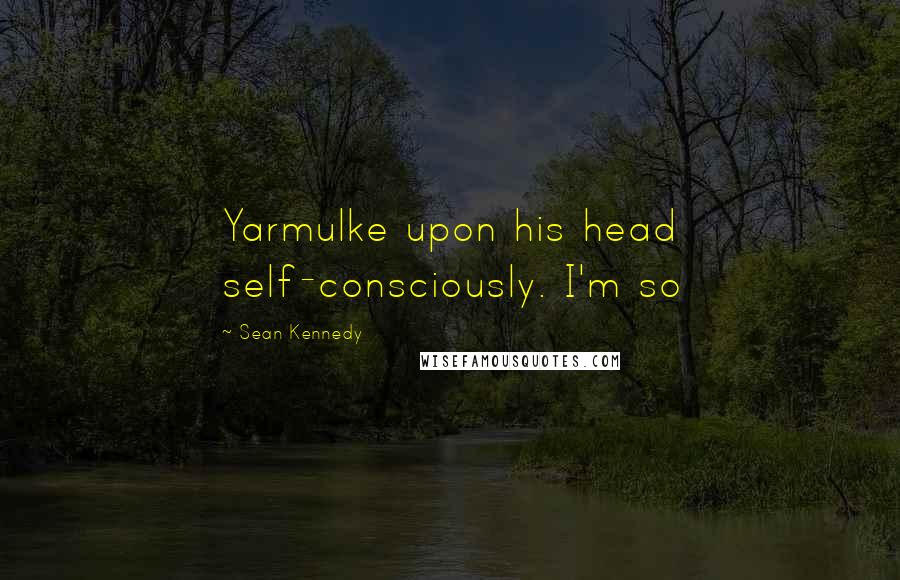 Sean Kennedy quotes: Yarmulke upon his head self-consciously. I'm so