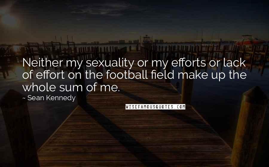 Sean Kennedy quotes: Neither my sexuality or my efforts or lack of effort on the football field make up the whole sum of me.