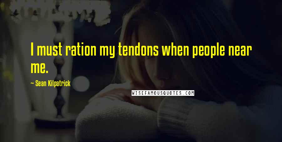 Sean Kilpatrick quotes: I must ration my tendons when people near me.