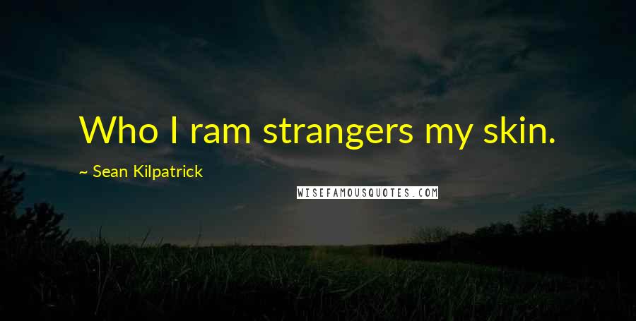 Sean Kilpatrick quotes: Who I ram strangers my skin.