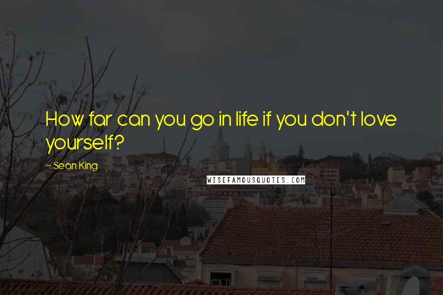 Sean King quotes: How far can you go in life if you don't love yourself?