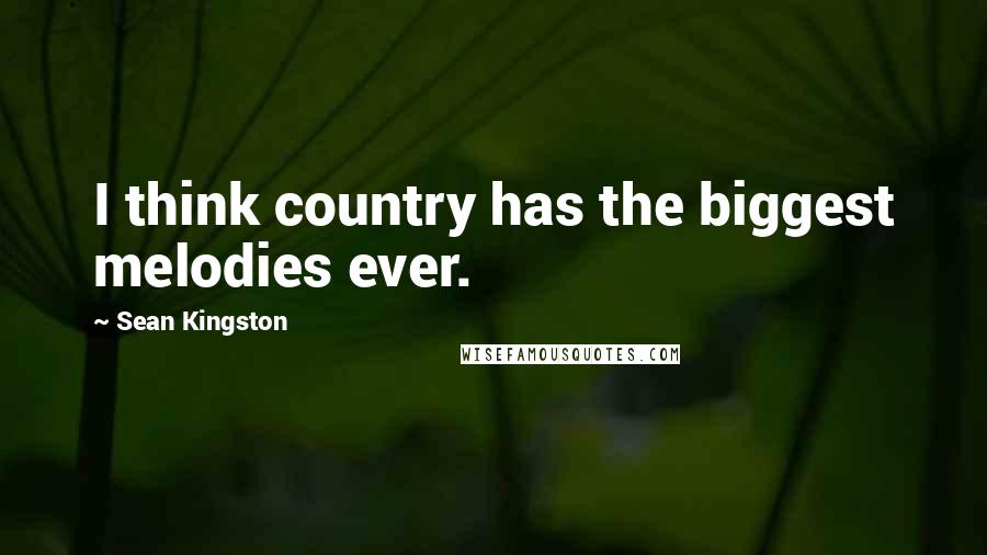 Sean Kingston quotes: I think country has the biggest melodies ever.