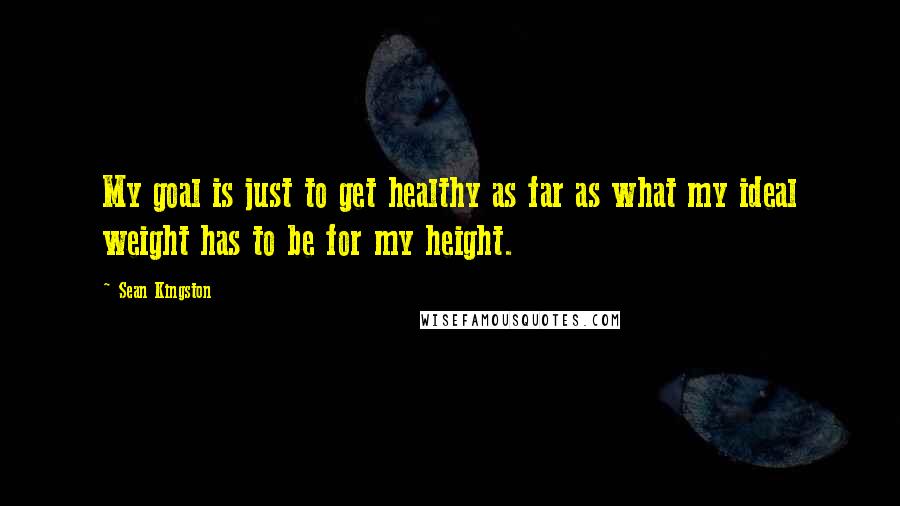 Sean Kingston quotes: My goal is just to get healthy as far as what my ideal weight has to be for my height.