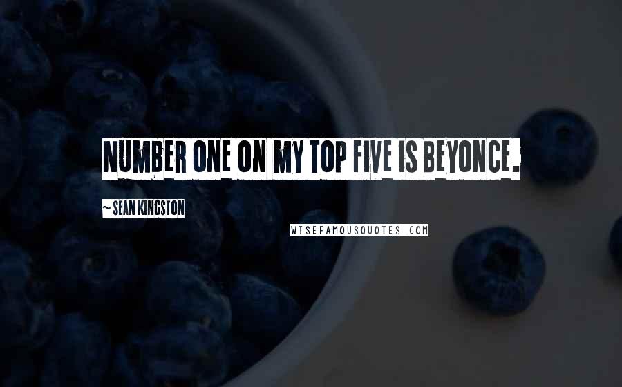 Sean Kingston quotes: Number one on my top five is Beyonce.
