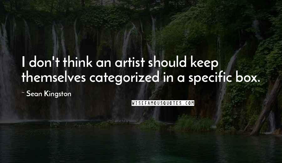 Sean Kingston quotes: I don't think an artist should keep themselves categorized in a specific box.