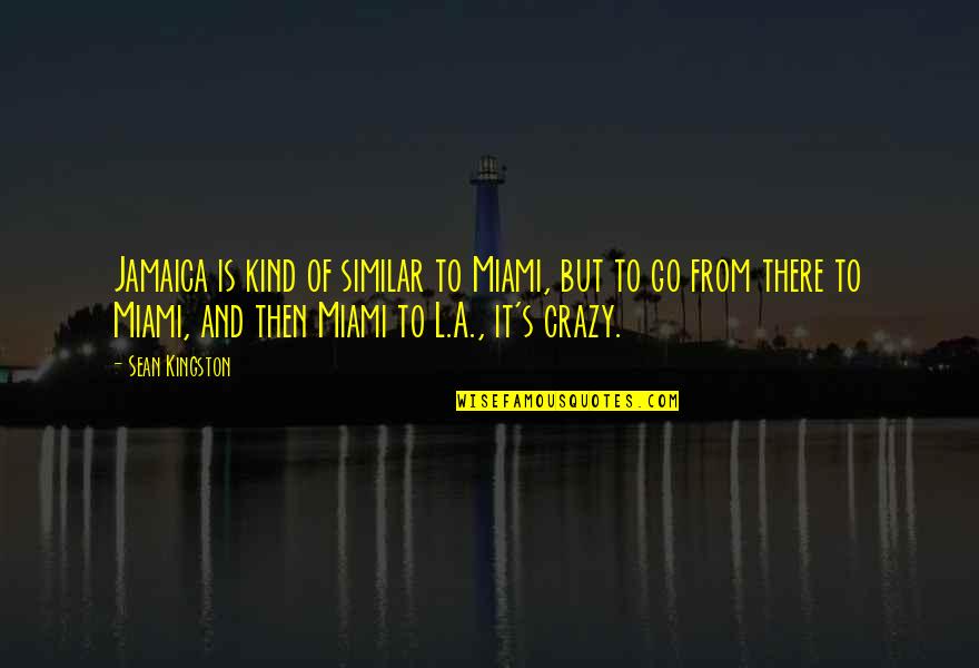 Sean Kingston Quotes By Sean Kingston: Jamaica is kind of similar to Miami, but Sean Kingston Quotes By Sean Kingston: Jamaica is kind of similar to Miami, but