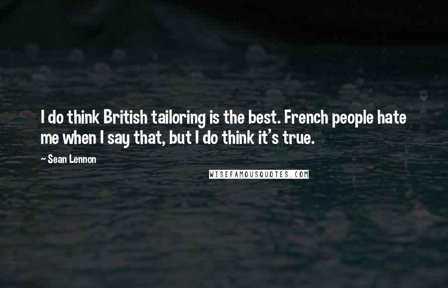 Sean Lennon quotes: I do think British tailoring is the best. French people hate me when I say that, but I do think it's true.