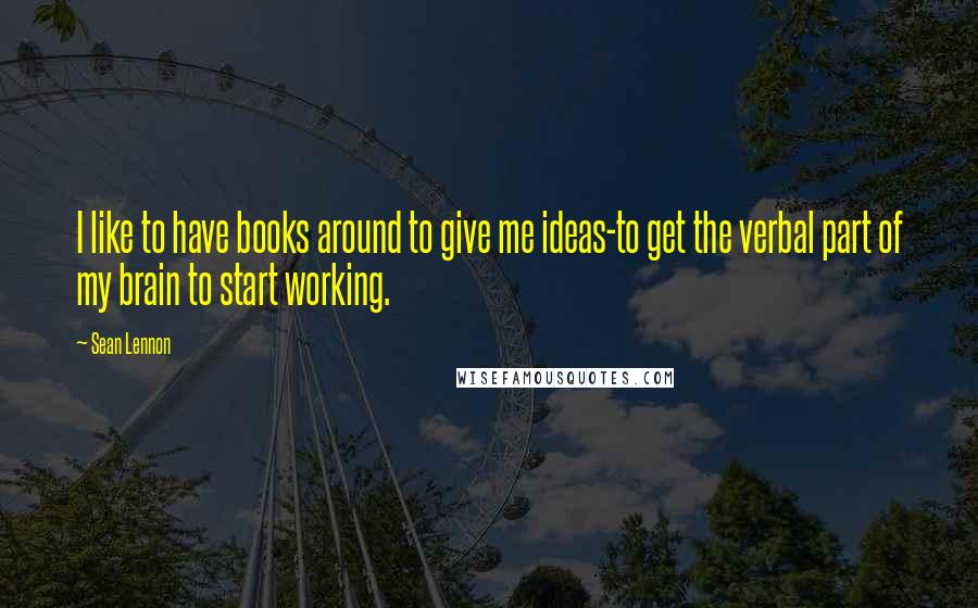 Sean Lennon quotes: I like to have books around to give me ideas-to get the verbal part of my brain to start working.