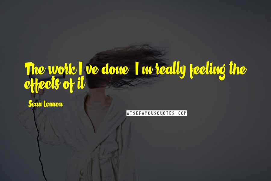 Sean Lennon quotes: The work I've done, I'm really feeling the effects of it.