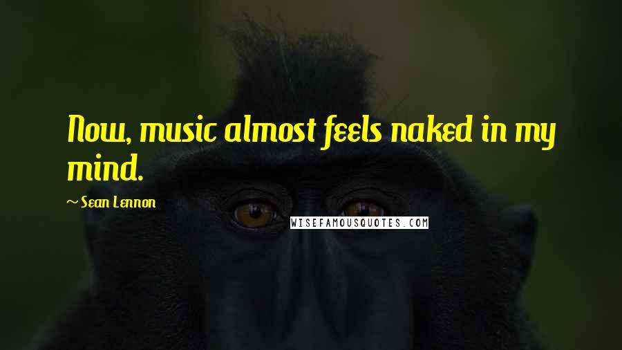 Sean Lennon quotes: Now, music almost feels naked in my mind.